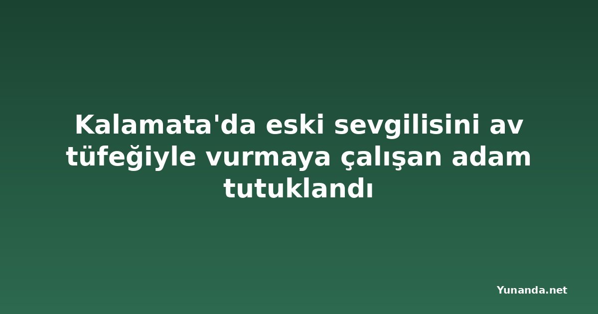 Kalamata'da eski sevgilisini av tüfeğiyle vurmaya çalışan adam tutuklandı