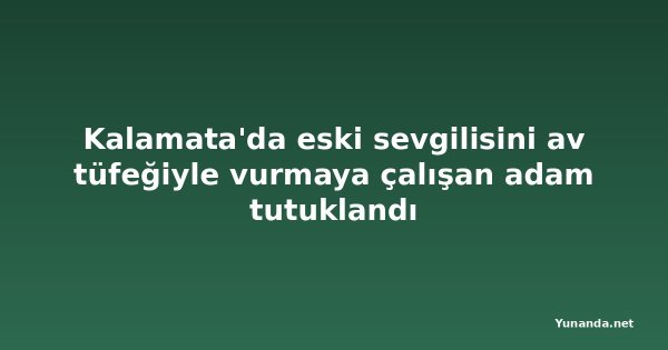 Kalamata'da eski sevgilisini av tüfeğiyle vurmaya çalışan adam tutuklandı