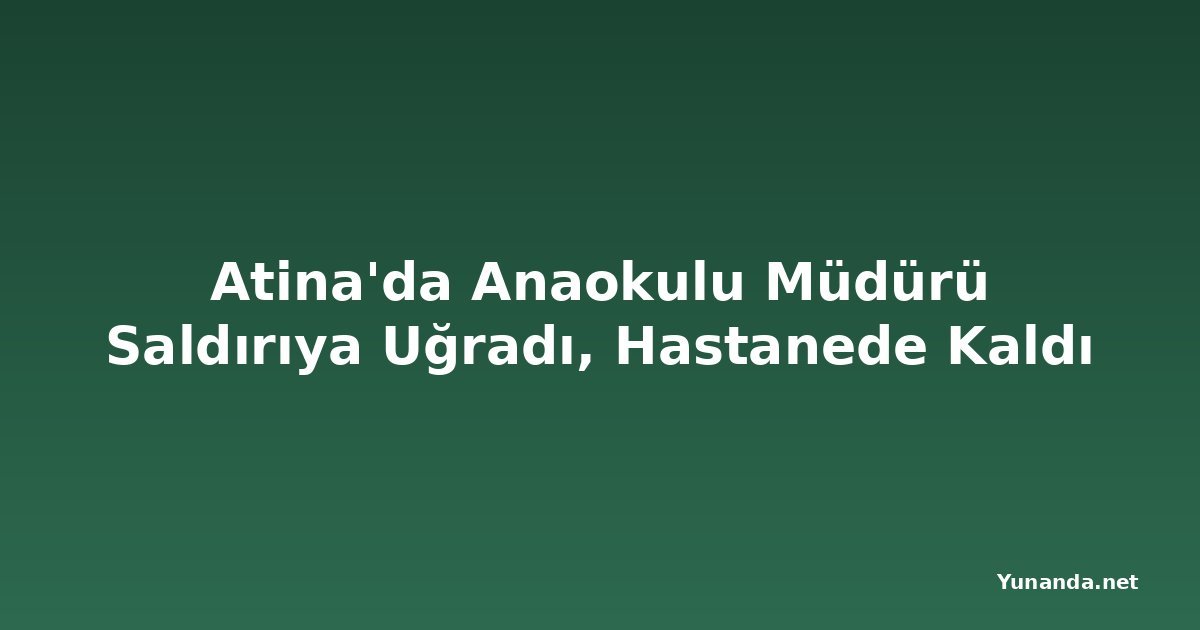 Atina'da Anaokulu Müdürü Saldırıya Uğradı, Hastanede Kaldı
