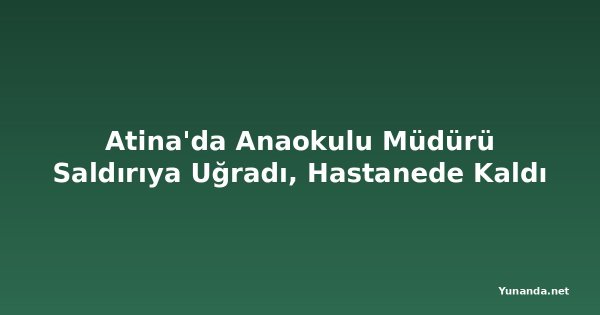 Atina'da Anaokulu Müdürü Saldırıya Uğradı, Hastanede Kaldı