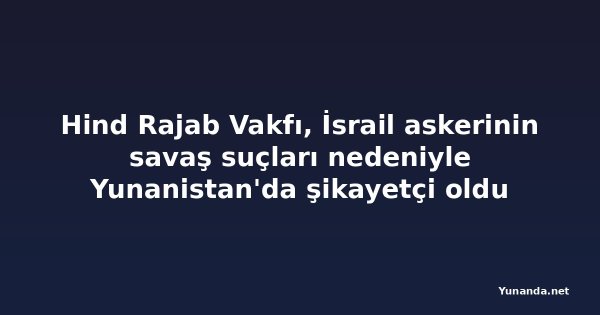 Hind Rajab Vakfı, İsrail askerinin savaş suçları nedeniyle Yunanistan'da şikayetçi oldu