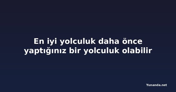 En iyi yolculuk daha önce yaptığınız bir yolculuk olabilir