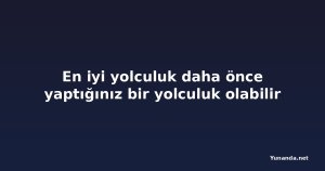 En iyi yolculuk daha önce yaptığınız bir yolculuk olabilir
