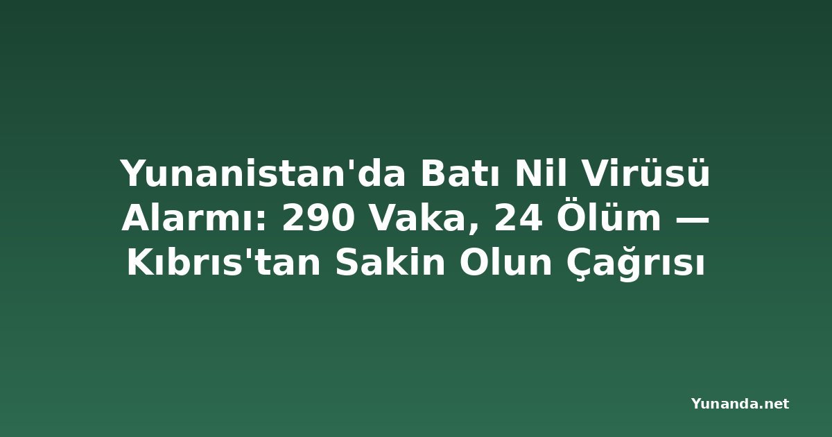 Yunanistan'da Batı Nil Virüsü Alarmı: 290 Vaka, 24 Ölüm — Kıbrıs'tan Sakin Olun Çağrısı