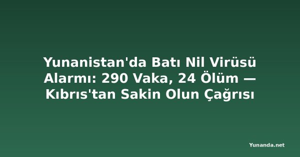 Yunanistan'da Batı Nil Virüsü Alarmı: 290 Vaka, 24 Ölüm — Kıbrıs'tan Sakin Olun Çağrısı