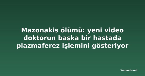 Mazonakis ölümü: yeni video doktorun başka bir hastada plazmaferez işlemini gösteriyor