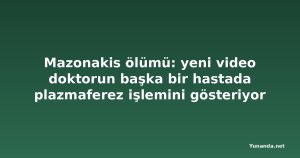 Mazonakis ölümü: yeni video doktorun başka bir hastada plazmaferez işlemini gösteriyor