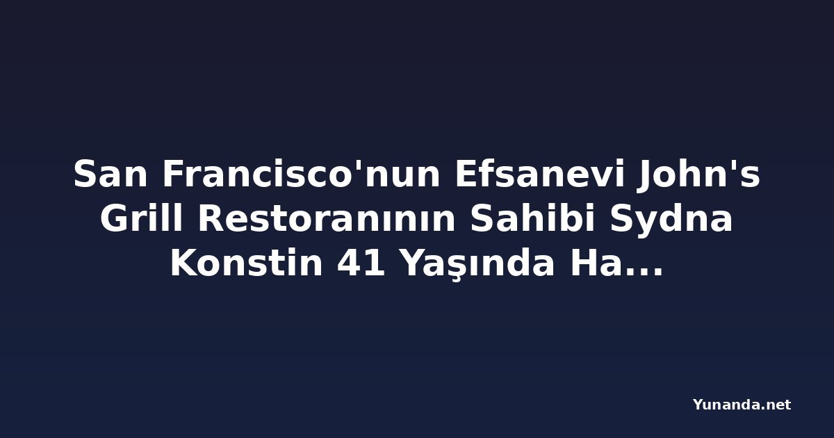 San Francisco'nun Efsanevi John's Grill Restoranının Sahibi Sydna Konstin 41 Yaşında Hayatını Kaybetti