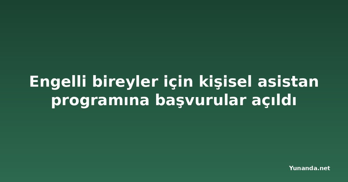 Engelli bireyler için kişisel asistan programına başvurular açıldı