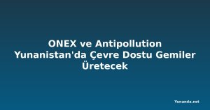 ONEX ve Antipollution Yunanistan'da Çevre Dostu Gemiler Üretecek