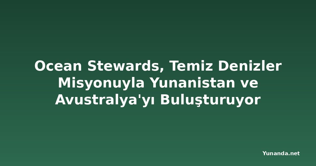 Ocean Stewards, Temiz Denizler Misyonuyla Yunanistan ve Avustralya'yı Buluşturuyor