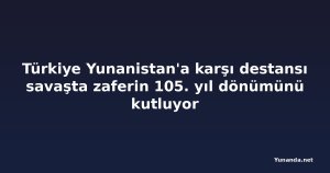 Türkiye Yunanistan'a karşı destansı savaşta zaferin 105. yıl dönümünü kutluyor