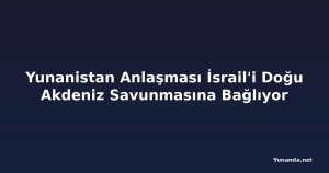 Yunanistan Anlaşması İsrail'i Doğu Akdeniz Savunmasına Bağlıyor