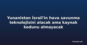 Yunanistan İsrail'in hava savunma teknolojisini alacak ama kaynak kodunu almayacak