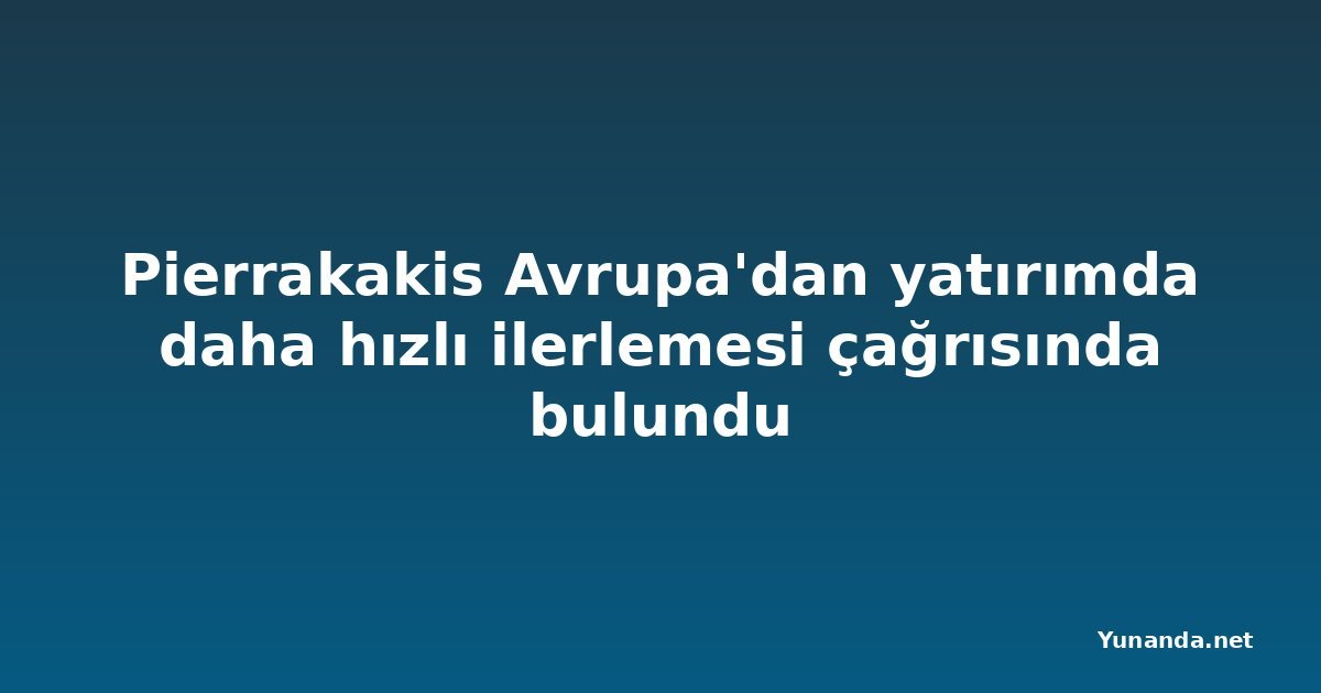 Pierrakakis Avrupa'dan yatırımda daha hızlı ilerlemesi çağrısında bulundu