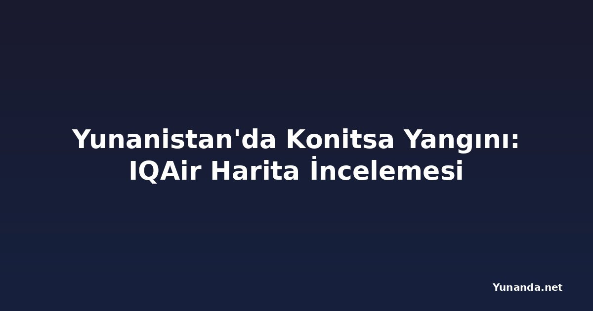 Yunanistan'da Konitsa Yangını: IQAir Harita İncelemesi