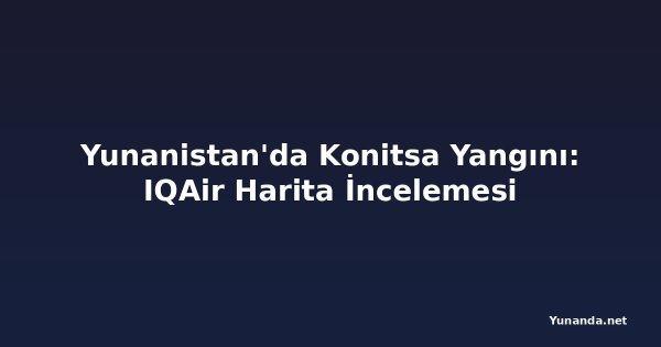 Yunanistan'da Konitsa Yangını: IQAir Harita İncelemesi