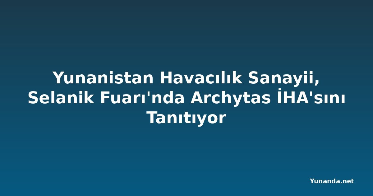 Yunanistan Havacılık Sanayii, Selanik Fuarı'nda Archytas İHA'sını Tanıtıyor