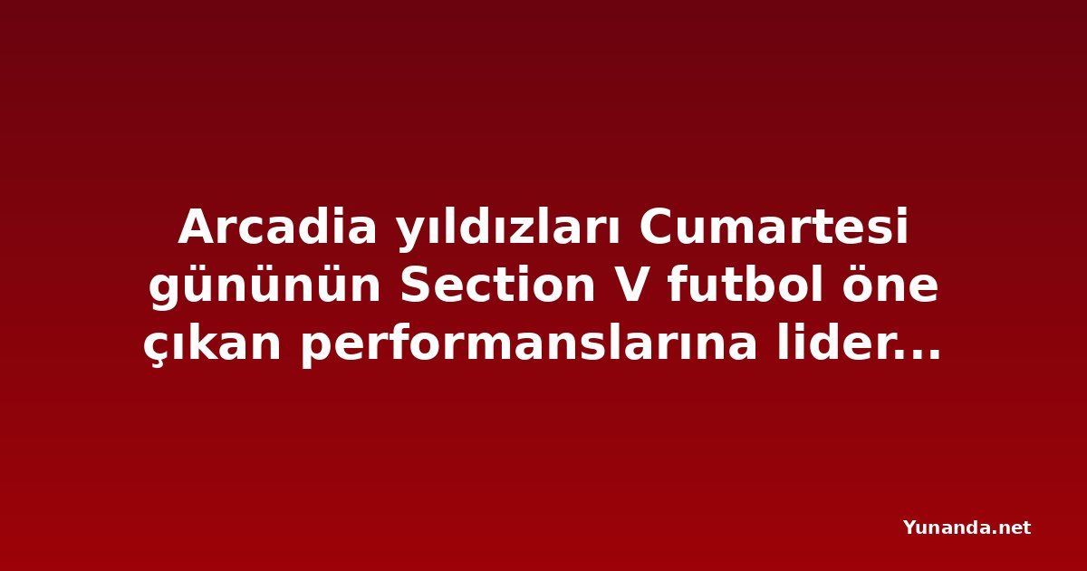Arcadia yıldızları Cumartesi gününün Section V futbol öne çıkan performanslarına liderlik etti