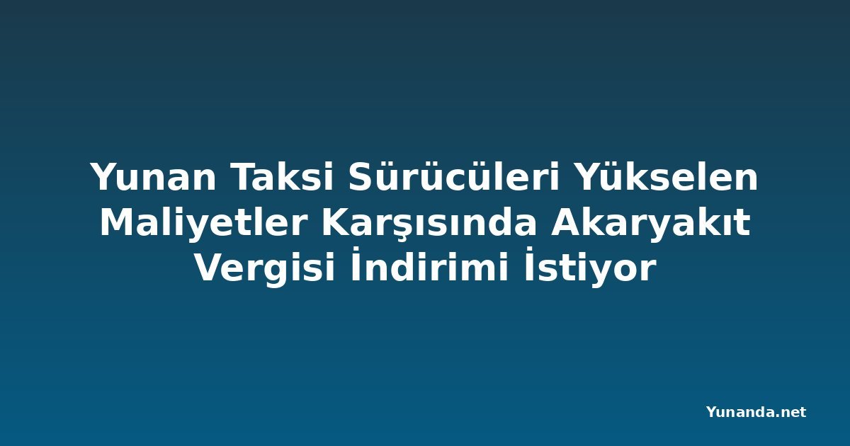 Yunan Taksi Sürücüleri Yükselen Maliyetler Karşısında Akaryakıt Vergisi İndirimi İstiyor