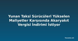 Yunan Taksi Sürücüleri Yükselen Maliyetler Karşısında Akaryakıt Vergisi İndirimi İstiyor