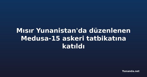 Mısır Yunanistan'da düzenlenen Medusa-15 askeri tatbikatına katıldı