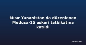 Mısır Yunanistan'da düzenlenen Medusa-15 askeri tatbikatına katıldı