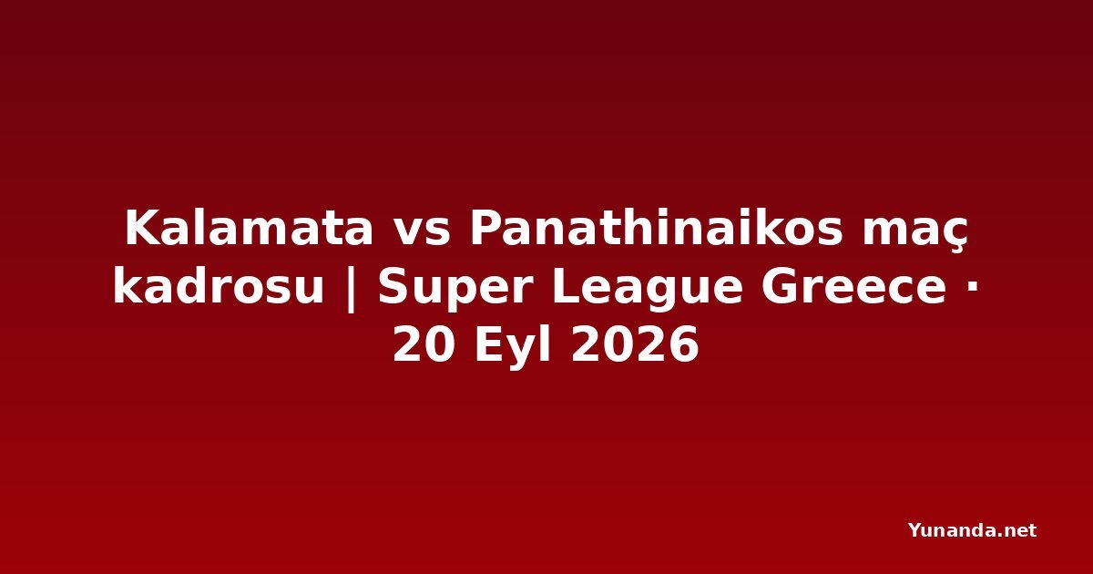 Kalamata vs Panathinaikos maç kadrosu | Super League Greece · 20 Eyl 2026