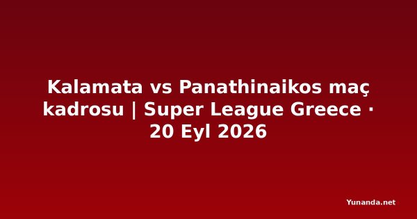 Kalamata vs Panathinaikos maç kadrosu | Super League Greece · 20 Eyl 2026