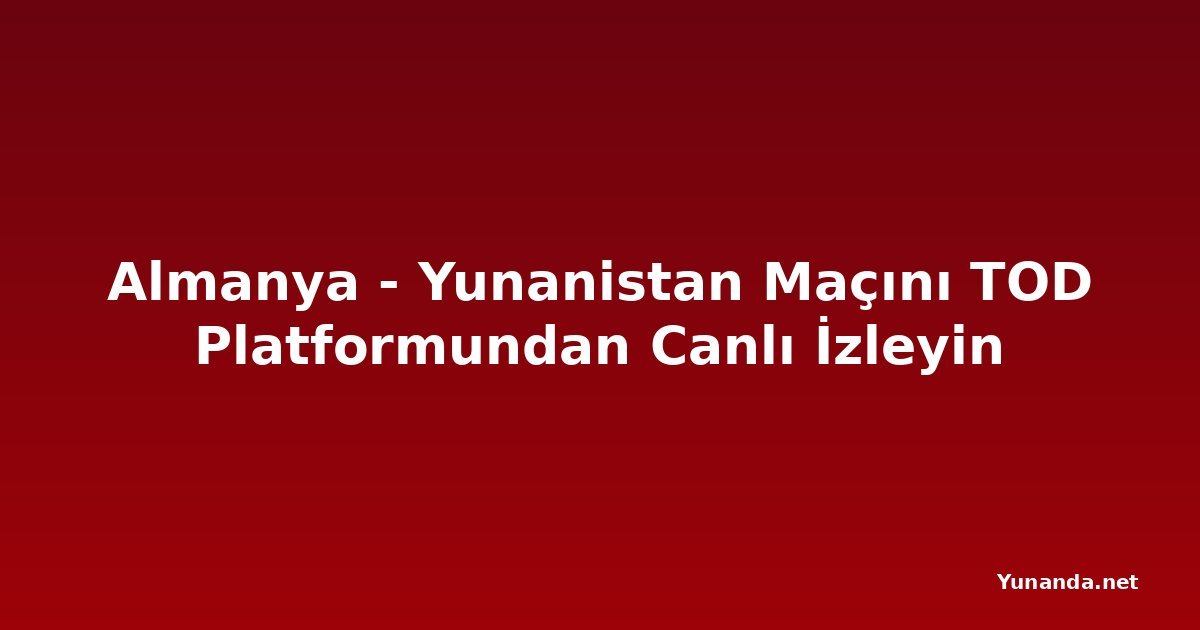 Almanya - Yunanistan Maçını TOD Platformundan Canlı İzleyin