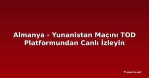 Almanya - Yunanistan Maçını TOD Platformundan Canlı İzleyin