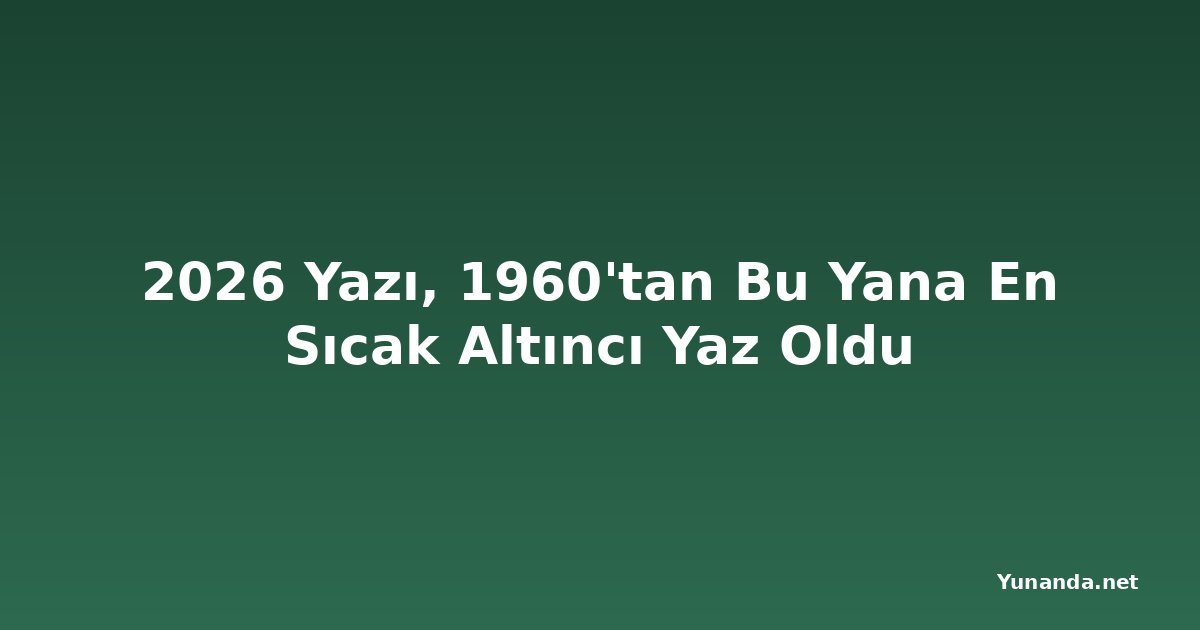 2026 Yazı, 1960'tan Bu Yana En Sıcak Altıncı Yaz Oldu