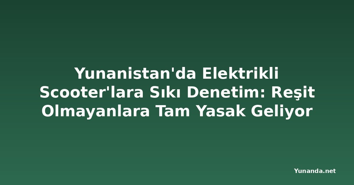 Yunanistan'da Elektrikli Scooter'lara Sıkı Denetim: Reşit Olmayanlara Tam Yasak Geliyor