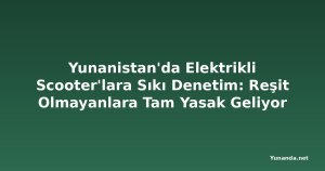 Yunanistan'da Elektrikli Scooter'lara Sıkı Denetim: Reşit Olmayanlara Tam Yasak Geliyor