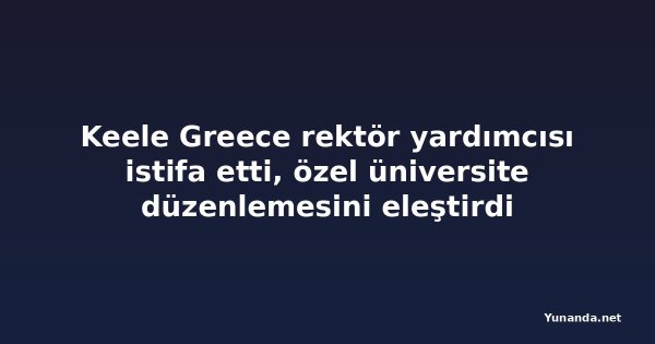 Keele Greece rektör yardımcısı istifa etti, özel üniversite düzenlemesini eleştirdi