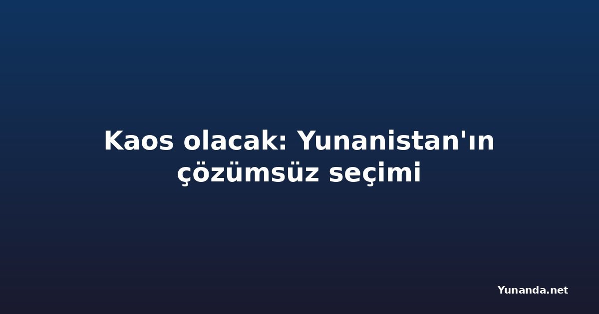 Kaos olacak: Yunanistan'ın çözümsüz seçimi