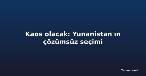 Kaos olacak: Yunanistan'ın çözümsüz seçimi