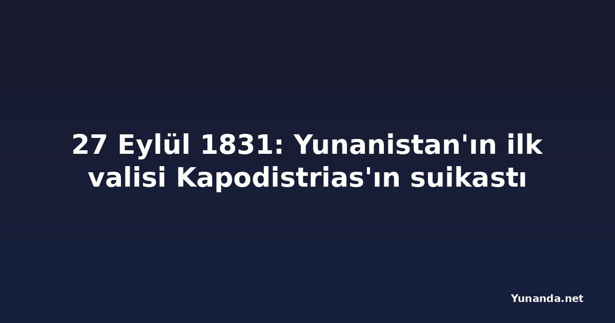 27 Eylül 1831: Yunanistan'ın ilk valisi Kapodistrias'ın suikastı