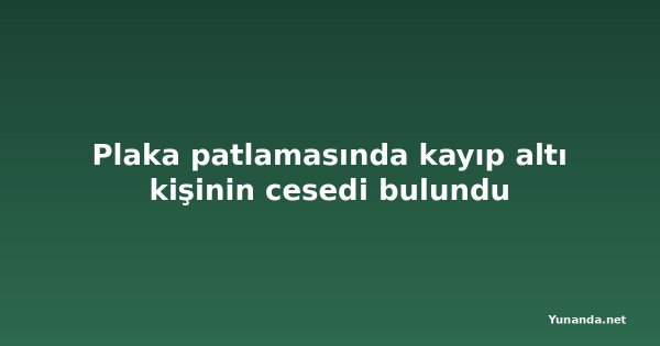 Plaka patlamasında kayıp altı kişinin cesedi bulundu
