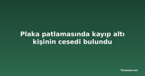 Plaka patlamasında kayıp altı kişinin cesedi bulundu