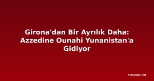 Girona'dan Bir Ayrılık Daha: Azzedine Ounahi Yunanistan'a Gidiyor