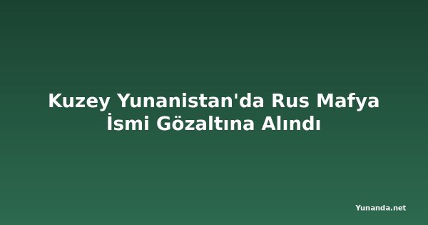 Kuzey Yunanistan'da Rus Mafya İsmi Gözaltına Alındı