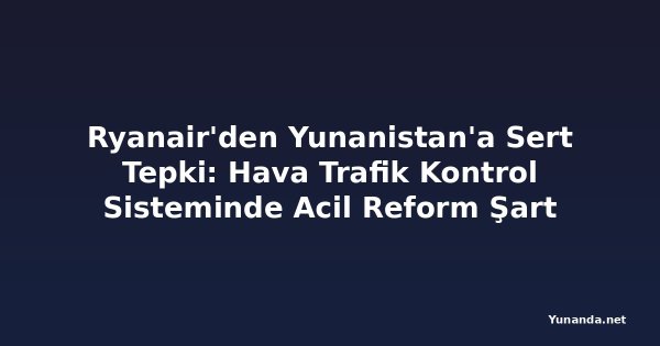 Ryanair'den Yunanistan'a Sert Tepki: Hava Trafik Kontrol Sisteminde Acil Reform Şart