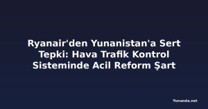 Ryanair'den Yunanistan'a Sert Tepki: Hava Trafik Kontrol Sisteminde Acil Reform Şart