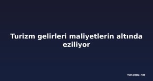 Turizm gelirleri maliyetlerin altında eziliyor