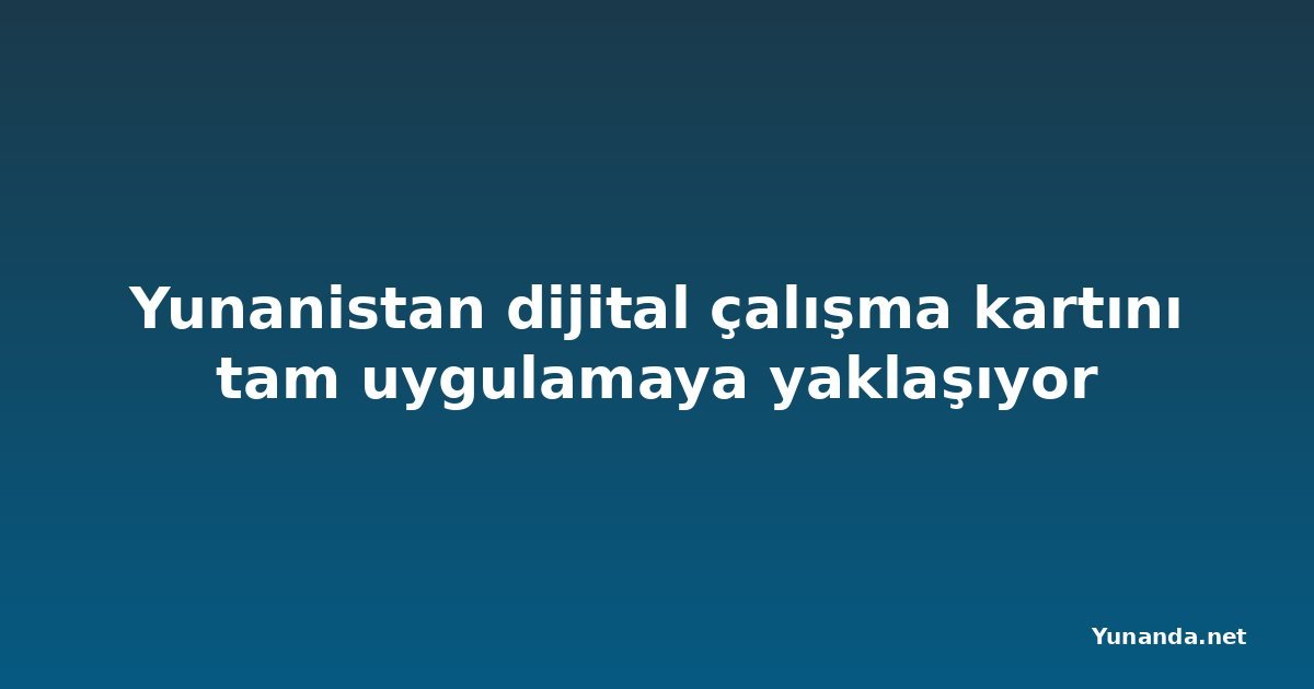 Yunanistan dijital çalışma kartını tam uygulamaya yaklaşıyor