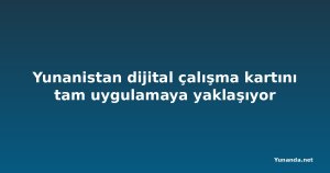 Yunanistan dijital çalışma kartını tam uygulamaya yaklaşıyor