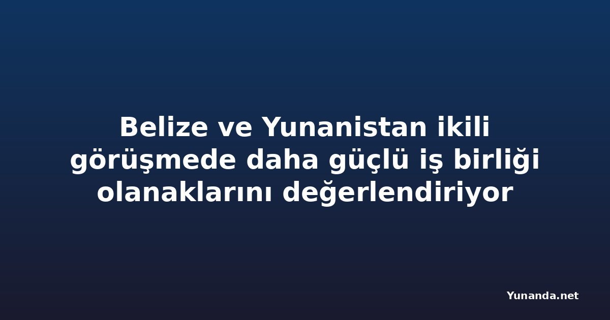 Belize ve Yunanistan ikili görüşmede daha güçlü iş birliği olanaklarını değerlendiriyor
