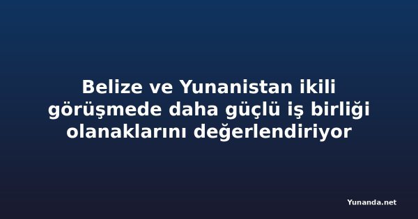 Belize ve Yunanistan ikili görüşmede daha güçlü iş birliği olanaklarını değerlendiriyor