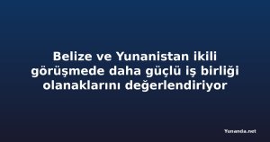 Belize ve Yunanistan ikili görüşmede daha güçlü iş birliği olanaklarını değerlendiriyor